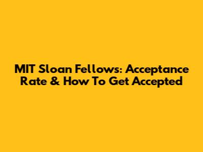 MIT Sloan Fellows: Acceptance Rate & How To Get Accepted