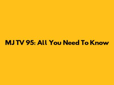 MJ TV 95: All You Need To Know