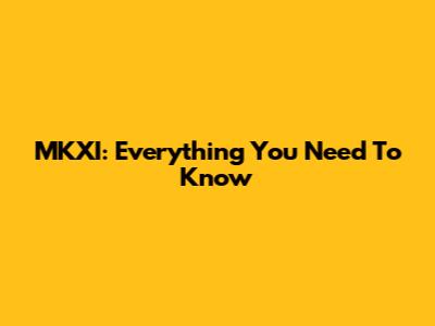 MKXI: Everything You Need To Know