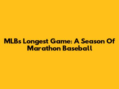 MLB's Longest Game: A Season Of Marathon Baseball