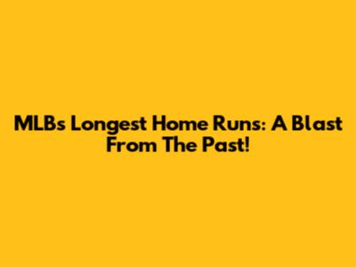 MLB's Longest Home Runs: A Blast From The Past!