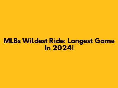 MLB's Wildest Ride: Longest Game In 2024!