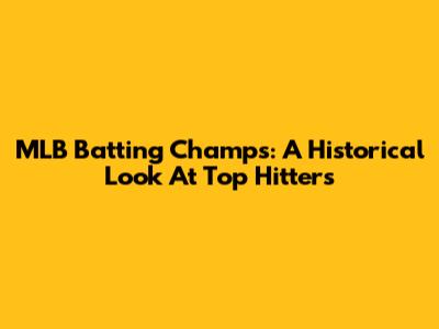 MLB Batting Champs: A Historical Look At Top Hitters