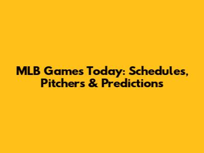 MLB Games Today: Schedules, Pitchers & Predictions