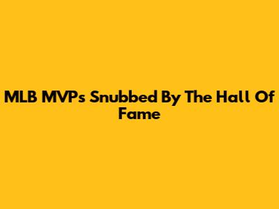 MLB MVPs Snubbed By The Hall Of Fame