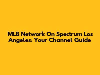 MLB Network On Spectrum Los Angeles: Your Channel Guide