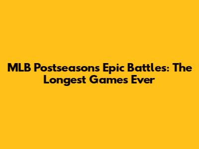 MLB Postseason's Epic Battles: The Longest Games Ever