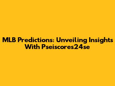MLB Predictions: Unveiling Insights With Pseiscores24se
