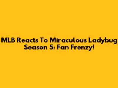 MLB Reacts To Miraculous Ladybug Season 5: Fan Frenzy!