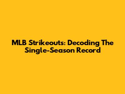MLB Strikeouts: Decoding The Single-Season Record