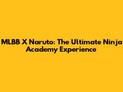 MLBB X Naruto: The Ultimate Ninja Academy Experience
