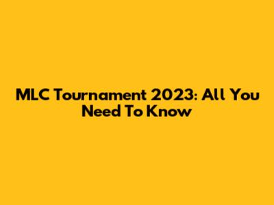 MLC Tournament 2023: All You Need To Know