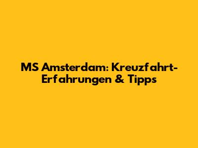 MS Amsterdam: Kreuzfahrt-Erfahrungen & Tipps