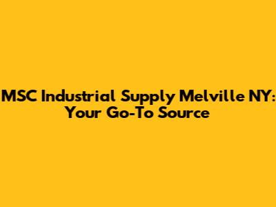 MSC Industrial Supply Melville NY: Your Go-To Source