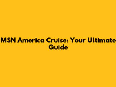 MSN America Cruise: Your Ultimate Guide