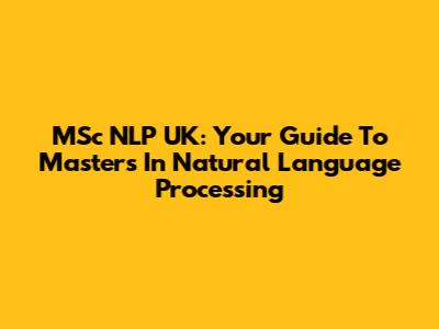 MSc NLP UK: Your Guide To Master's In Natural Language Processing