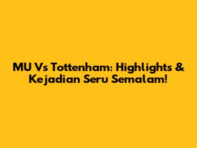 MU Vs Tottenham: Highlights & Kejadian Seru Semalam!