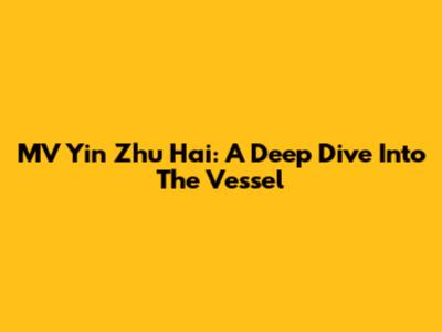 MV Yin Zhu Hai: A Deep Dive Into The Vessel