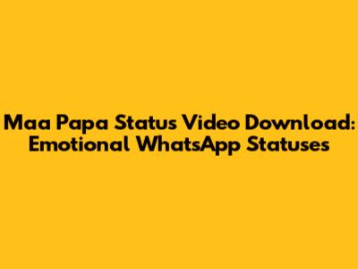 Maa Papa Status Video Download: Emotional WhatsApp Statuses