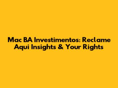 Mac BA Investimentos: Reclame Aqui Insights & Your Rights