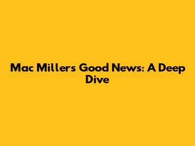 Mac Miller's "Good News": A Deep Dive