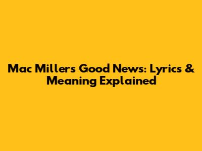 Mac Miller's "Good News": Lyrics & Meaning Explained