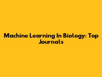 Machine Learning In Biology: Top Journals