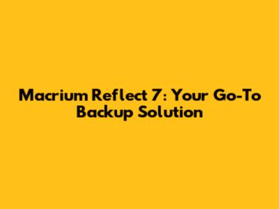 Macrium Reflect 7: Your Go-To Backup Solution