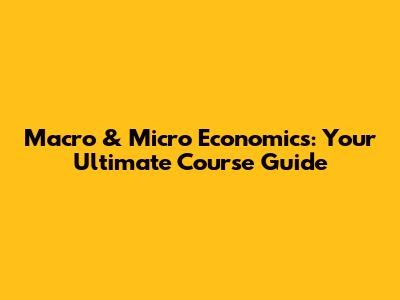 Macro & Micro Economics: Your Ultimate Course Guide
