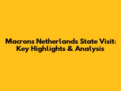 Macron's Netherlands State Visit: Key Highlights & Analysis