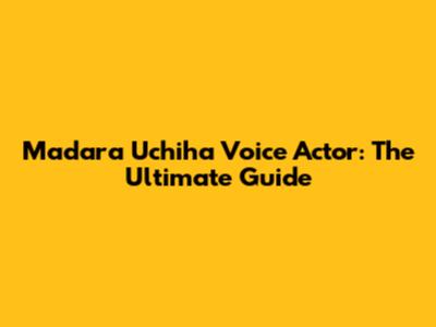 Madara Uchiha Voice Actor: The Ultimate Guide