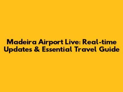 Madeira Airport Live: Real-time Updates & Essential Travel Guide