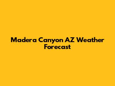 Madera Canyon AZ Weather Forecast