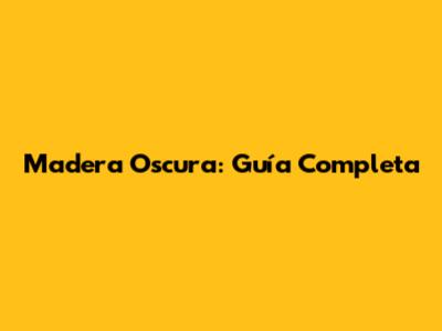 Madera Oscura: Guía Completa