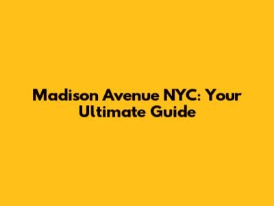 Madison Avenue NYC: Your Ultimate Guide