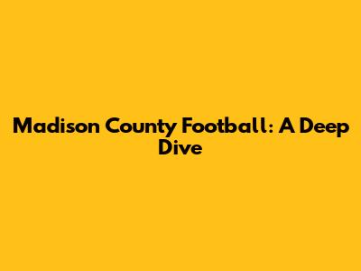 Madison County Football: A Deep Dive