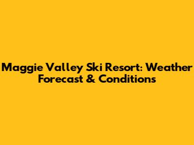Maggie Valley Ski Resort: Weather Forecast & Conditions