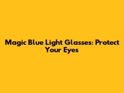 Magic Blue Light Glasses: Protect Your Eyes