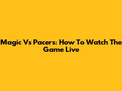 Magic Vs Pacers: How To Watch The Game Live
