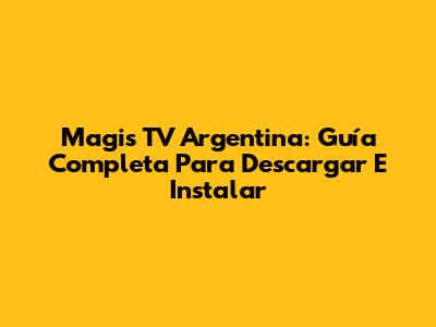 Magis TV Argentina: Guía Completa Para Descargar E Instalar