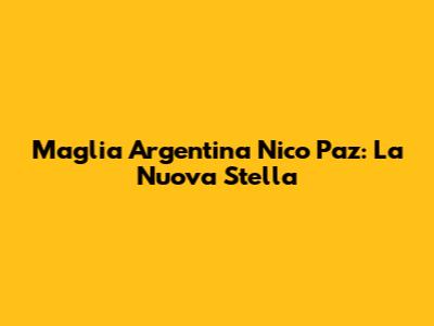 Maglia Argentina Nico Paz: La Nuova Stella