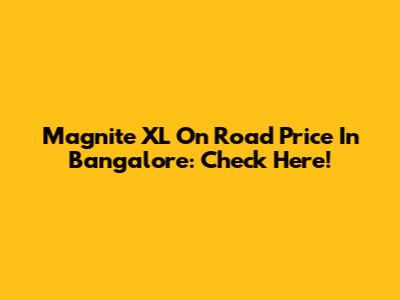 Magnite XL On Road Price In Bangalore: Check Here!