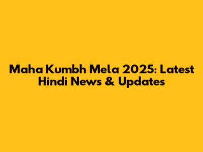 Maha Kumbh Mela 2025: Latest Hindi News & Updates