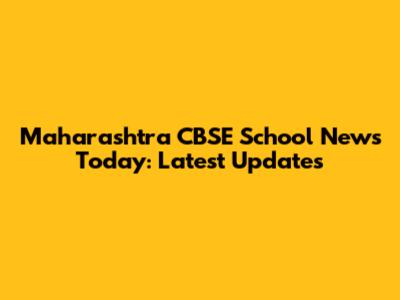 Maharashtra CBSE School News Today: Latest Updates