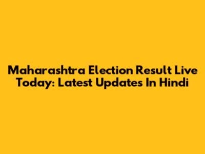 Maharashtra Election Result Live Today: Latest Updates In Hindi
