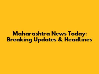 Maharashtra News Today: Breaking Updates & Headlines
