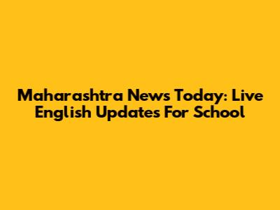 Maharashtra News Today: Live English Updates For School