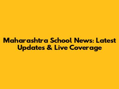 Maharashtra School News: Latest Updates & Live Coverage