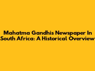 Mahatma Gandhi's Newspaper In South Africa: A Historical Overview