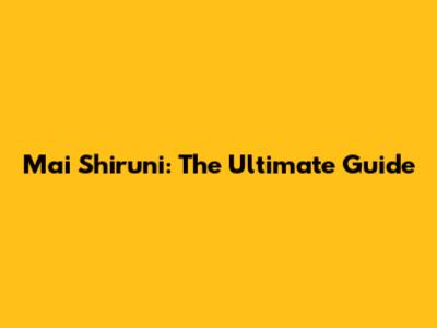 Mai Shiruni: The Ultimate Guide